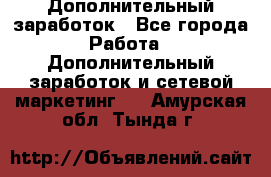 Дополнительный заработок - Все города Работа » Дополнительный заработок и сетевой маркетинг   . Амурская обл.,Тында г.